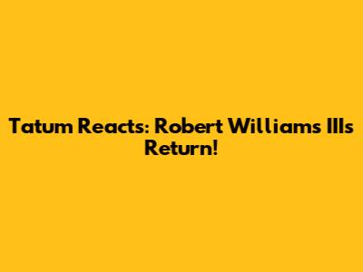 Tatum Reacts: Robert Williams III's Return!