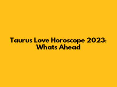 Taurus Love Horoscope 2023: What's Ahead