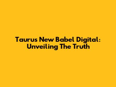 Taurus New Babel Digital: Unveiling The Truth
