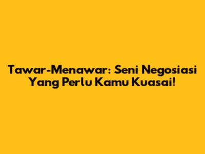 Tawar-Menawar: Seni Negosiasi Yang Perlu Kamu Kuasai!