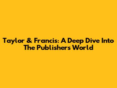 Taylor & Francis: A Deep Dive Into The Publisher's World