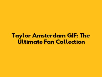Taylor Amsterdam GIF: The Ultimate Fan Collection