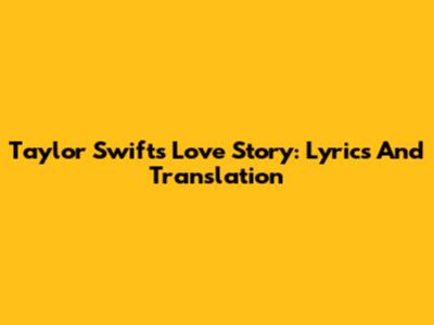 Taylor Swift's Love Story: Lyrics And Translation