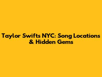 Taylor Swift's NYC: Song Locations & Hidden Gems