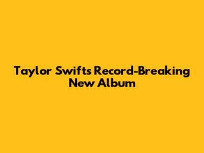 Taylor Swift's Record-Breaking New Album