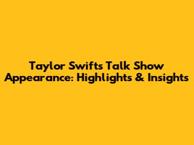 Taylor Swift's Talk Show Appearance: Highlights & Insights
