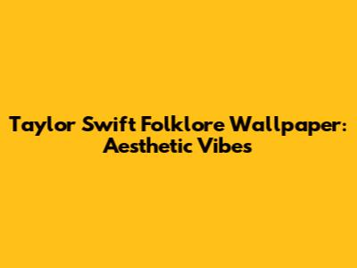 Taylor Swift Folklore Wallpaper: Aesthetic Vibes