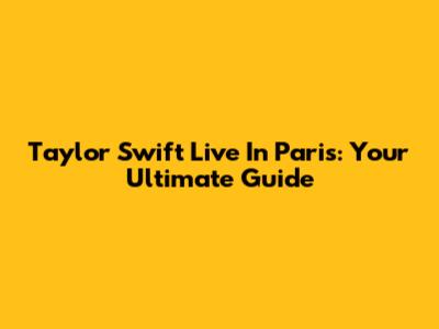 Taylor Swift Live In Paris: Your Ultimate Guide