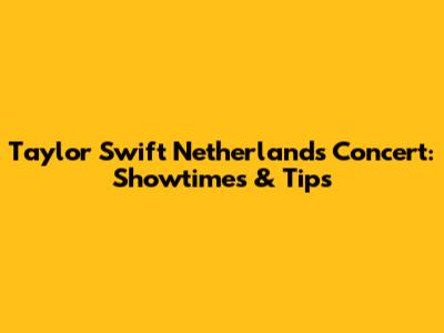 Taylor Swift Netherlands Concert: Showtimes & Tips