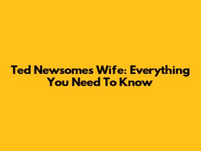 Ted Newsome's Wife: Everything You Need To Know