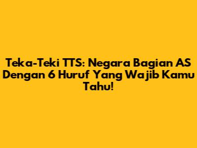 Teka-Teki TTS: Negara Bagian AS Dengan 6 Huruf Yang Wajib Kamu Tahu!