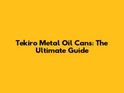 Tekiro Metal Oil Cans: The Ultimate Guide