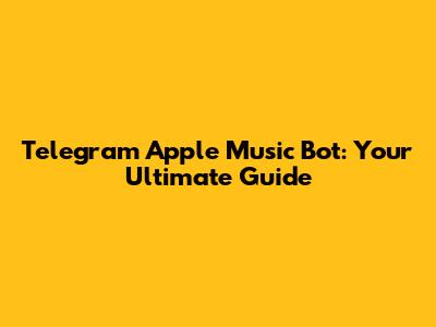 Telegram Apple Music Bot: Your Ultimate Guide
