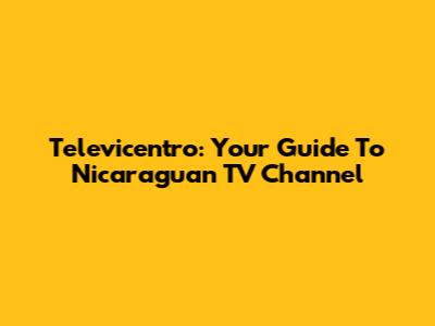 Televicentro: Your Guide To Nicaraguan TV Channel