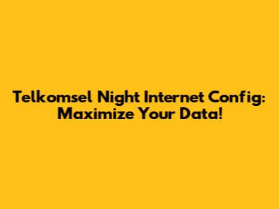 Telkomsel Night Internet Config: Maximize Your Data!