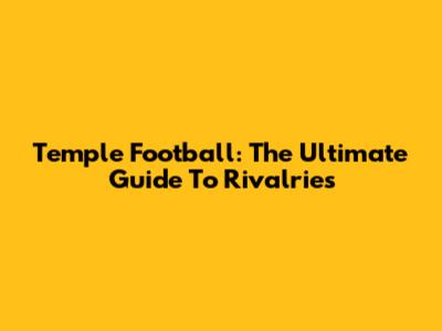 Temple Football: The Ultimate Guide To Rivalries