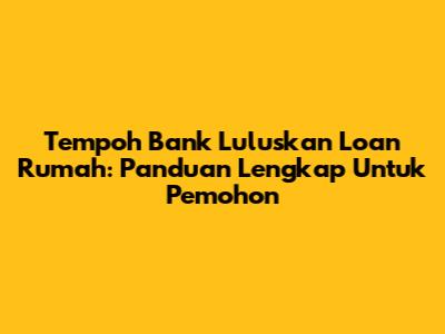 Tempoh Bank Luluskan Loan Rumah: Panduan Lengkap Untuk Pemohon