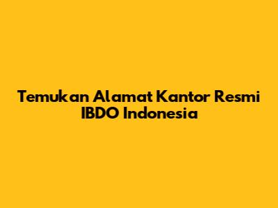 Temukan Alamat Kantor Resmi IBDO Indonesia