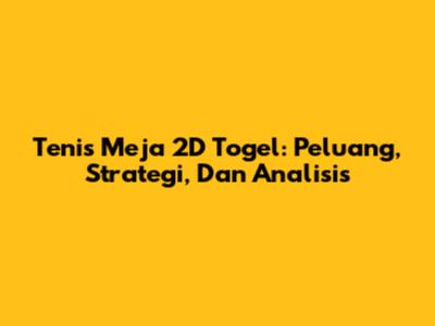 Tenis Meja 2D Togel: Peluang, Strategi, Dan Analisis