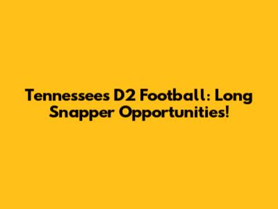 Tennessee's D2 Football: Long Snapper Opportunities!