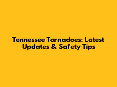 Tennessee Tornadoes: Latest Updates & Safety Tips