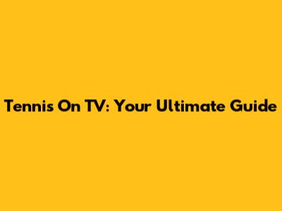 Tennis On TV: Your Ultimate Guide