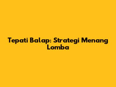 Tepati Balap: Strategi Menang Lomba