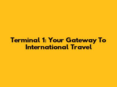 Terminal 1: Your Gateway To International Travel