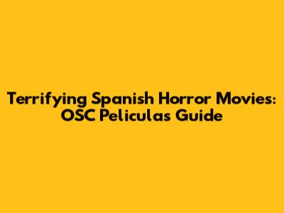 Terrifying Spanish Horror Movies: OSC Peliculas Guide