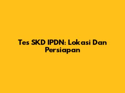 Tes SKD IPDN: Lokasi Dan Persiapan