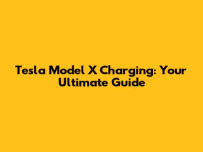 Tesla Model X Charging: Your Ultimate Guide