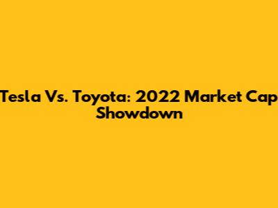 Tesla Vs. Toyota: 2022 Market Cap Showdown