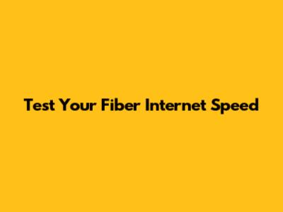 Test Your Fiber Internet Speed