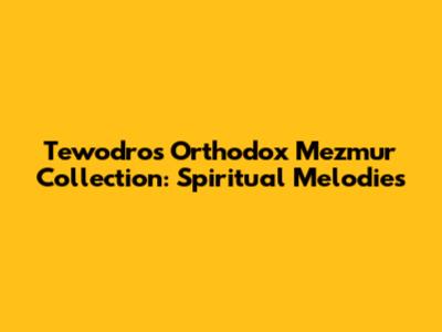 Tewodros Orthodox Mezmur Collection: Spiritual Melodies