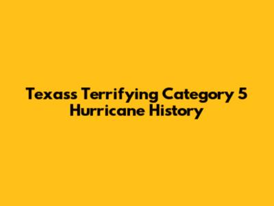 Texas's Terrifying Category 5 Hurricane History