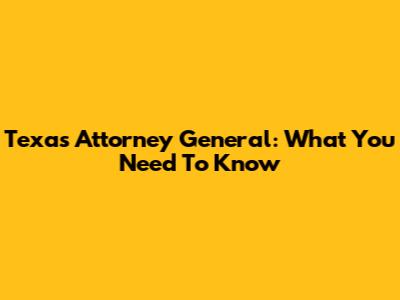 Texas Attorney General: What You Need To Know