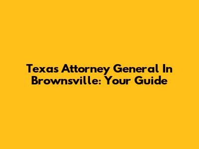 Texas Attorney General In Brownsville: Your Guide