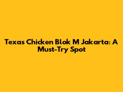 Texas Chicken Blok M Jakarta: A Must-Try Spot