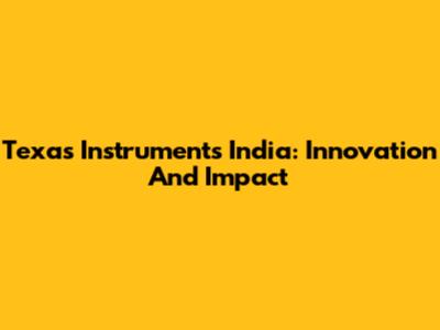Texas Instruments India: Innovation And Impact