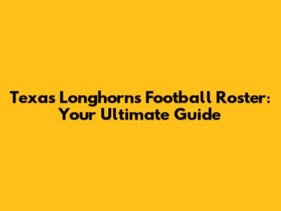 Texas Longhorns Football Roster: Your Ultimate Guide