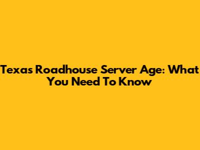 Texas Roadhouse Server Age: What You Need To Know
