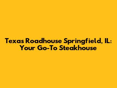 Texas Roadhouse Springfield, IL: Your Go-To Steakhouse