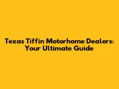 Texas Tiffin Motorhome Dealers: Your Ultimate Guide
