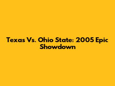 Texas Vs. Ohio State: 2005 Epic Showdown