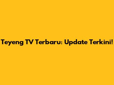 Teyeng TV Terbaru: Update Terkini!