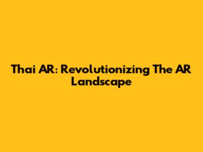 Thai AR: Revolutionizing The AR Landscape