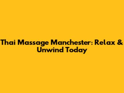 Thai Massage Manchester: Relax & Unwind Today