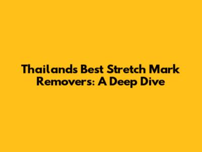 Thailand's Best Stretch Mark Removers: A Deep Dive
