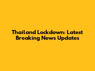 Thailand Lockdown: Latest Breaking News Updates