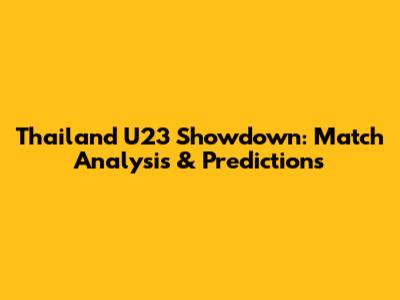 Thailand U23 Showdown: Match Analysis & Predictions